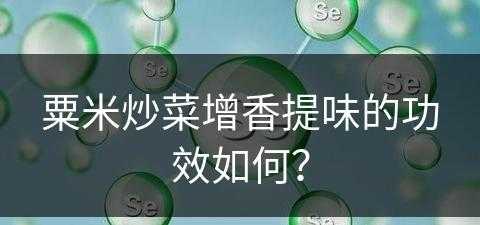 粟米炒菜增香提味的功效如何？